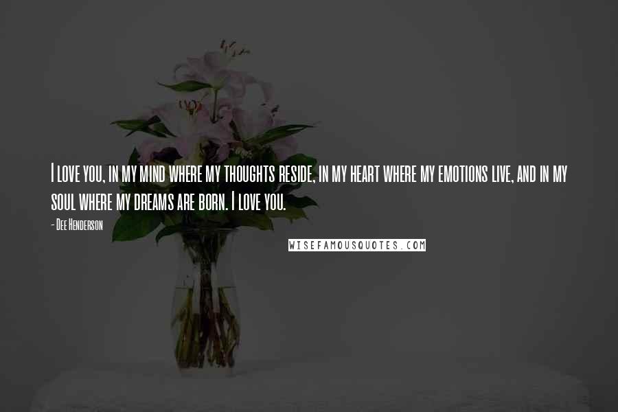 Dee Henderson Quotes: I love you, in my mind where my thoughts reside, in my heart where my emotions live, and in my soul where my dreams are born. I love you.