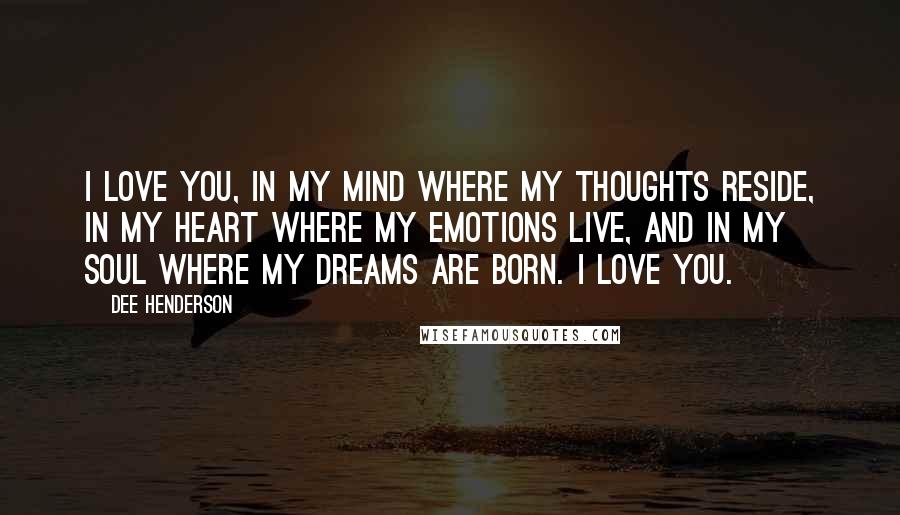 Dee Henderson Quotes: I love you, in my mind where my thoughts reside, in my heart where my emotions live, and in my soul where my dreams are born. I love you.