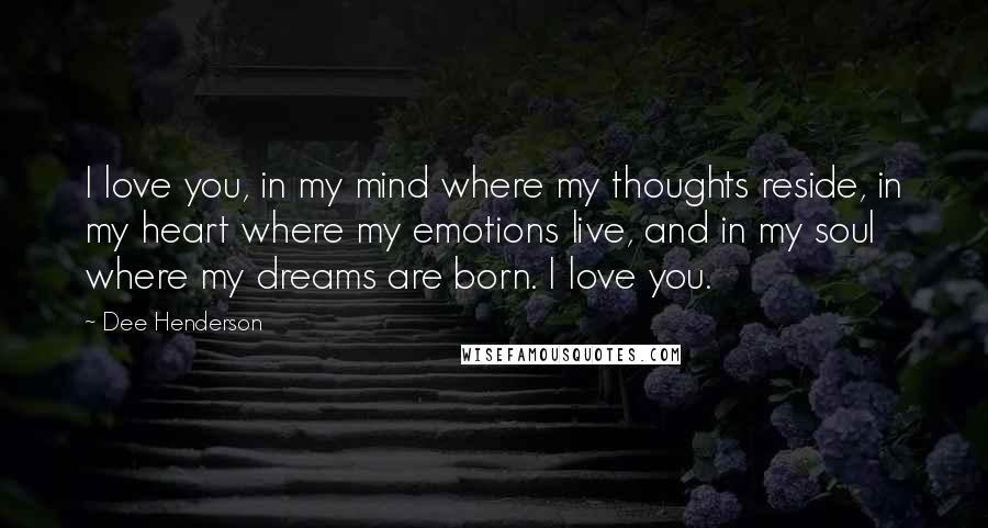 Dee Henderson Quotes: I love you, in my mind where my thoughts reside, in my heart where my emotions live, and in my soul where my dreams are born. I love you.