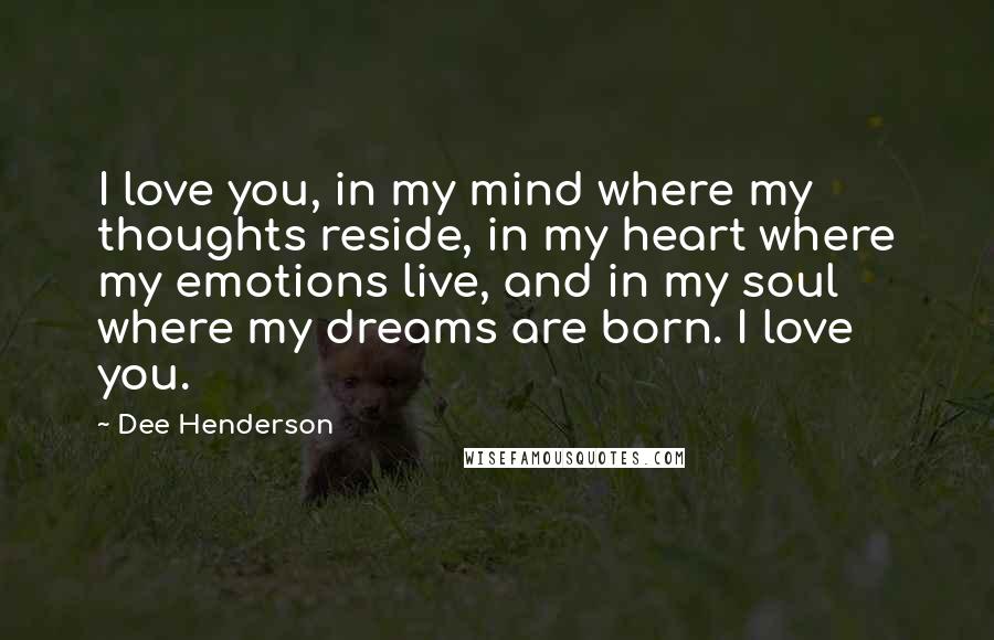 Dee Henderson Quotes: I love you, in my mind where my thoughts reside, in my heart where my emotions live, and in my soul where my dreams are born. I love you.