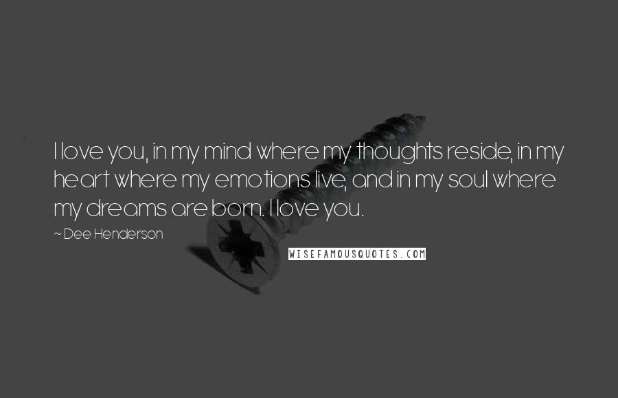 Dee Henderson Quotes: I love you, in my mind where my thoughts reside, in my heart where my emotions live, and in my soul where my dreams are born. I love you.