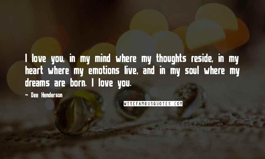 Dee Henderson Quotes: I love you, in my mind where my thoughts reside, in my heart where my emotions live, and in my soul where my dreams are born. I love you.