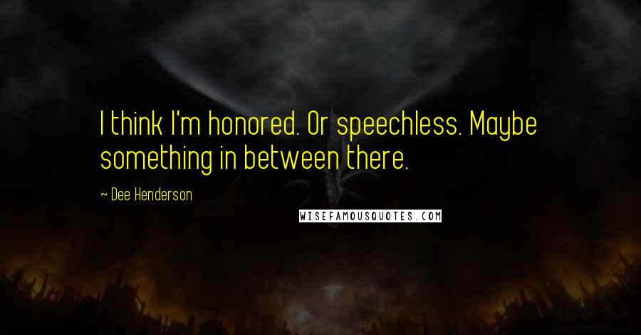 Dee Henderson Quotes: I think I'm honored. Or speechless. Maybe something in between there.