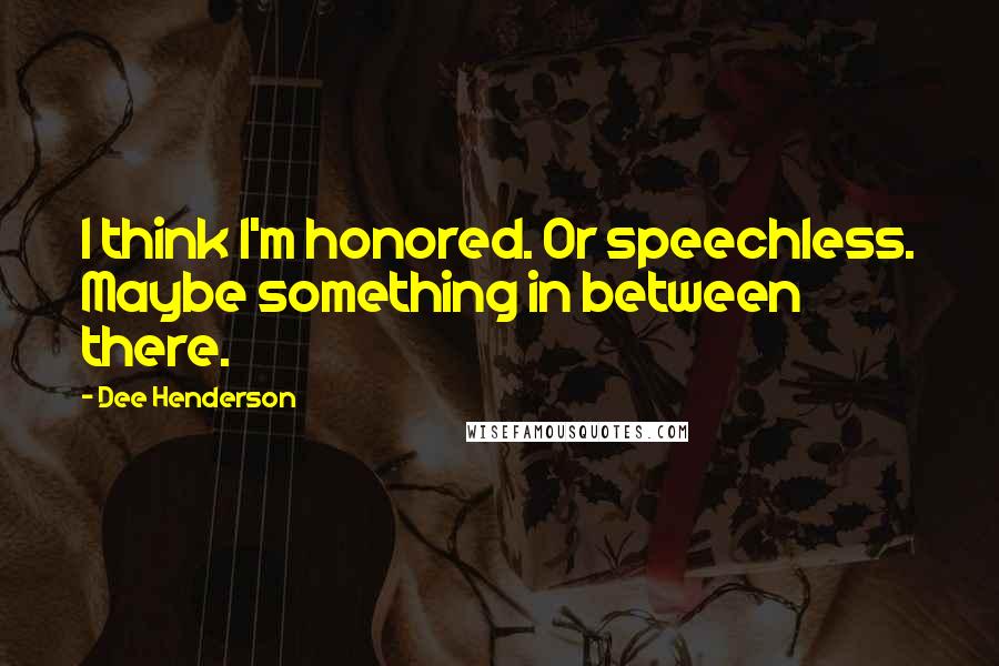 Dee Henderson Quotes: I think I'm honored. Or speechless. Maybe something in between there.