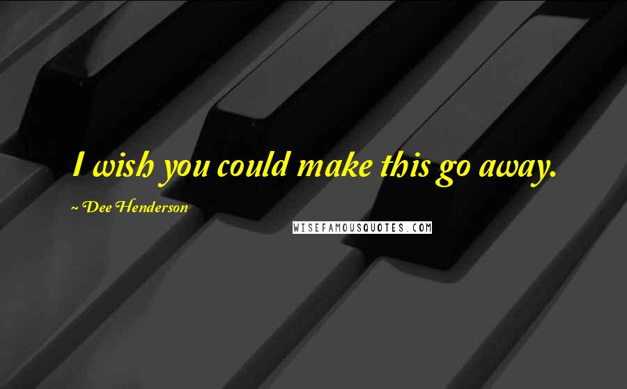 Dee Henderson Quotes: I wish you could make this go away.