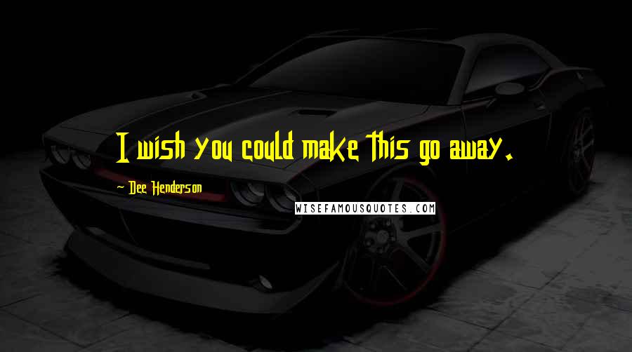 Dee Henderson Quotes: I wish you could make this go away.