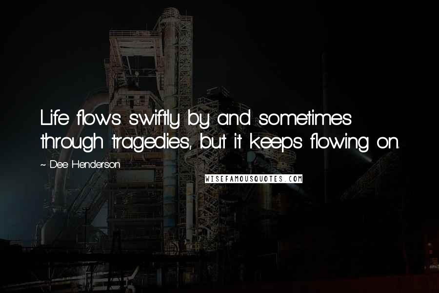 Dee Henderson Quotes: Life flows swiftly by and sometimes through tragedies, but it keeps flowing on.
