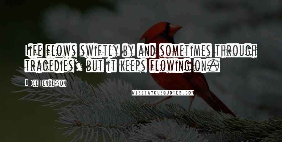 Dee Henderson Quotes: Life flows swiftly by and sometimes through tragedies, but it keeps flowing on.
