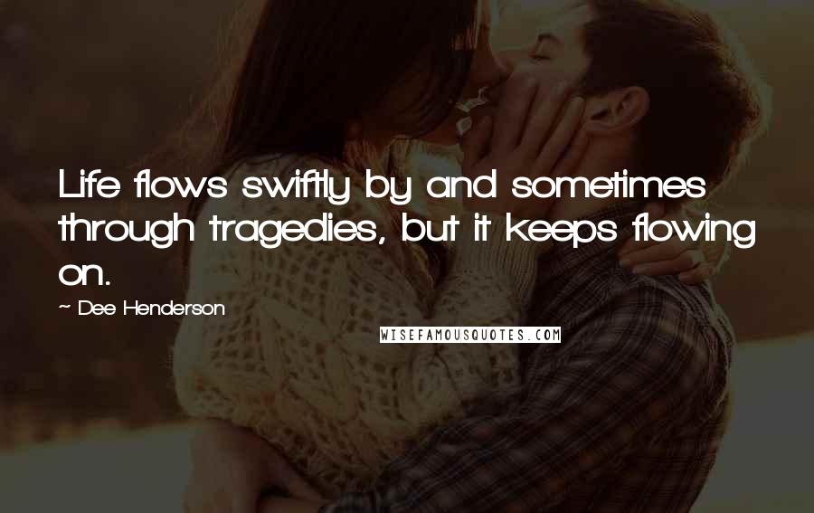 Dee Henderson Quotes: Life flows swiftly by and sometimes through tragedies, but it keeps flowing on.