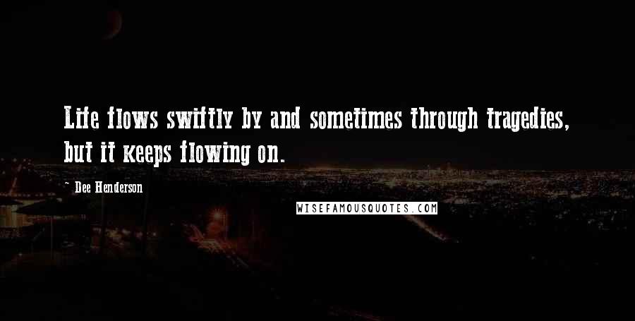 Dee Henderson Quotes: Life flows swiftly by and sometimes through tragedies, but it keeps flowing on.