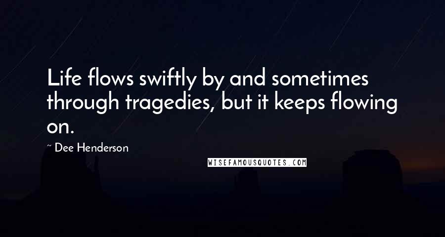 Dee Henderson Quotes: Life flows swiftly by and sometimes through tragedies, but it keeps flowing on.