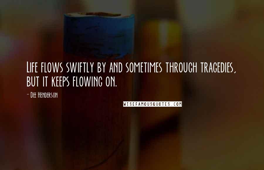 Dee Henderson Quotes: Life flows swiftly by and sometimes through tragedies, but it keeps flowing on.
