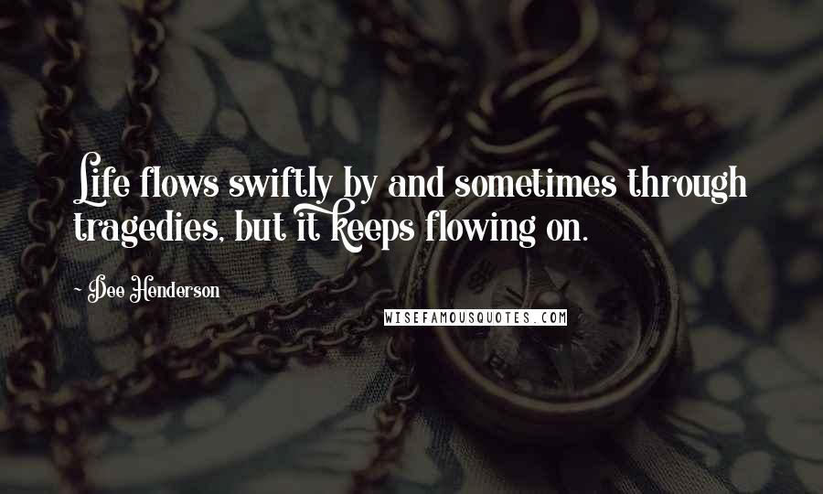 Dee Henderson Quotes: Life flows swiftly by and sometimes through tragedies, but it keeps flowing on.