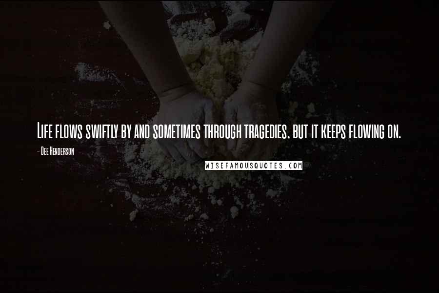 Dee Henderson Quotes: Life flows swiftly by and sometimes through tragedies, but it keeps flowing on.