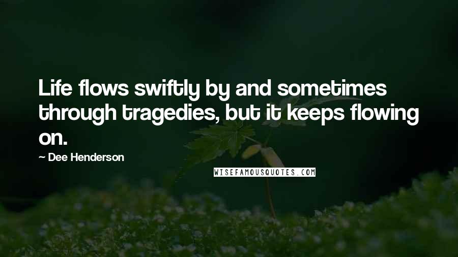 Dee Henderson Quotes: Life flows swiftly by and sometimes through tragedies, but it keeps flowing on.