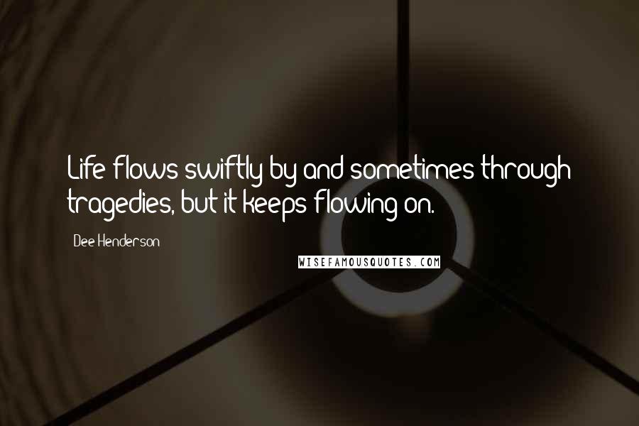 Dee Henderson Quotes: Life flows swiftly by and sometimes through tragedies, but it keeps flowing on.