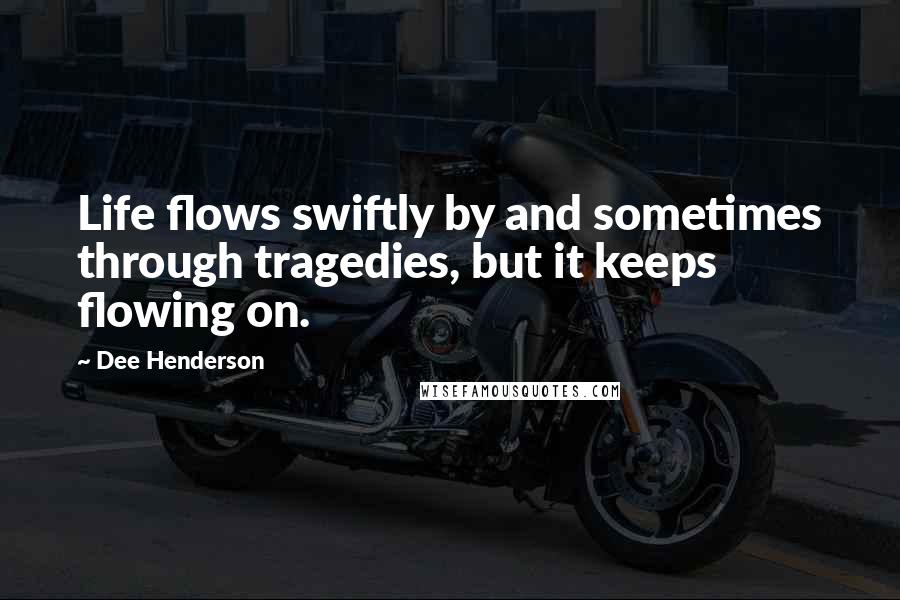 Dee Henderson Quotes: Life flows swiftly by and sometimes through tragedies, but it keeps flowing on.