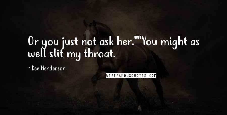 Dee Henderson Quotes: Or you just not ask her.""You might as well slit my throat.