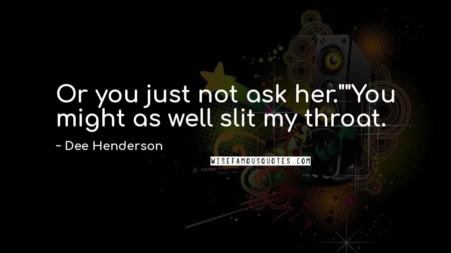 Dee Henderson Quotes: Or you just not ask her.""You might as well slit my throat.