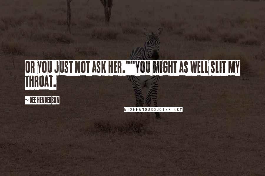 Dee Henderson Quotes: Or you just not ask her.""You might as well slit my throat.