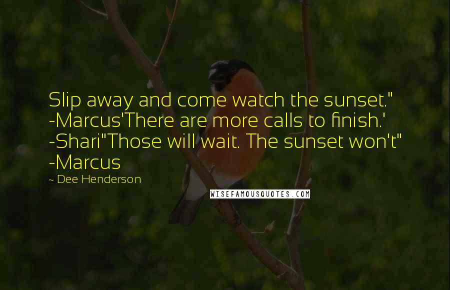 Dee Henderson Quotes: Slip away and come watch the sunset." -Marcus'There are more calls to finish.' -Shari"Those will wait. The sunset won't" -Marcus