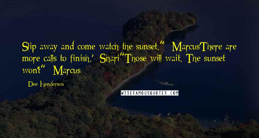 Dee Henderson Quotes: Slip away and come watch the sunset." -Marcus'There are more calls to finish.' -Shari"Those will wait. The sunset won't" -Marcus