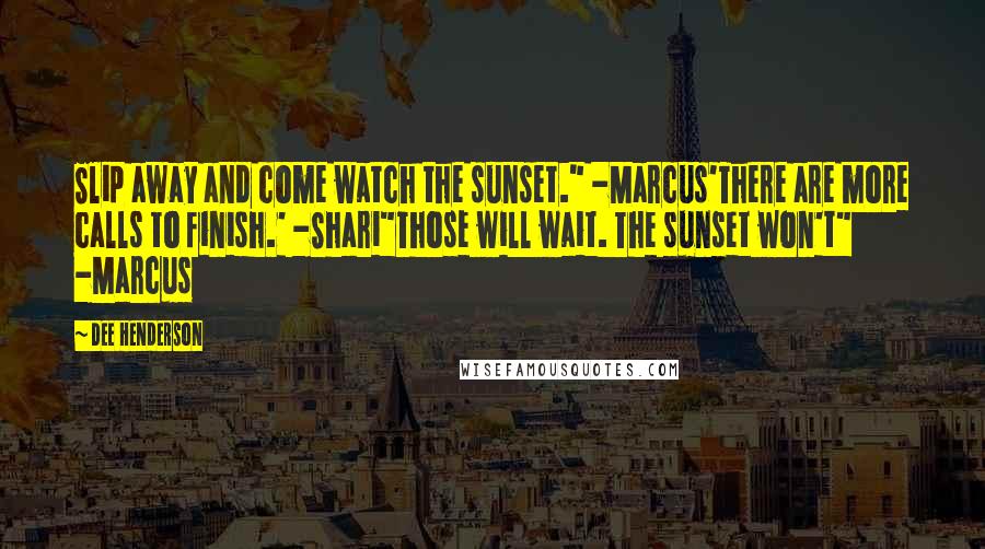 Dee Henderson Quotes: Slip away and come watch the sunset." -Marcus'There are more calls to finish.' -Shari"Those will wait. The sunset won't" -Marcus