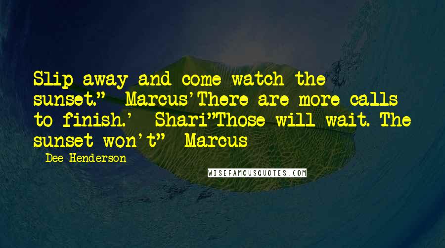 Dee Henderson Quotes: Slip away and come watch the sunset." -Marcus'There are more calls to finish.' -Shari"Those will wait. The sunset won't" -Marcus