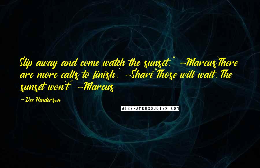 Dee Henderson Quotes: Slip away and come watch the sunset." -Marcus'There are more calls to finish.' -Shari"Those will wait. The sunset won't" -Marcus
