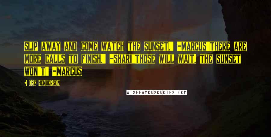 Dee Henderson Quotes: Slip away and come watch the sunset." -Marcus'There are more calls to finish.' -Shari"Those will wait. The sunset won't" -Marcus