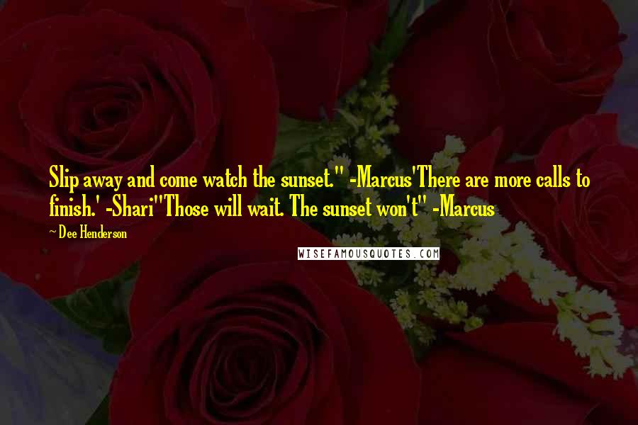 Dee Henderson Quotes: Slip away and come watch the sunset." -Marcus'There are more calls to finish.' -Shari"Those will wait. The sunset won't" -Marcus
