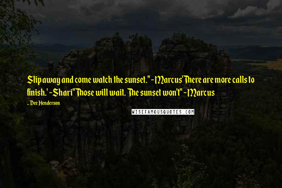 Dee Henderson Quotes: Slip away and come watch the sunset." -Marcus'There are more calls to finish.' -Shari"Those will wait. The sunset won't" -Marcus