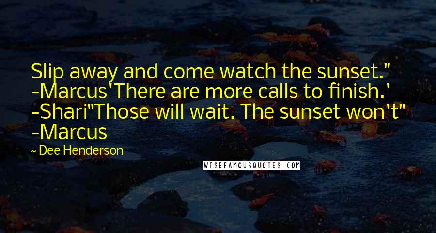 Dee Henderson Quotes: Slip away and come watch the sunset." -Marcus'There are more calls to finish.' -Shari"Those will wait. The sunset won't" -Marcus
