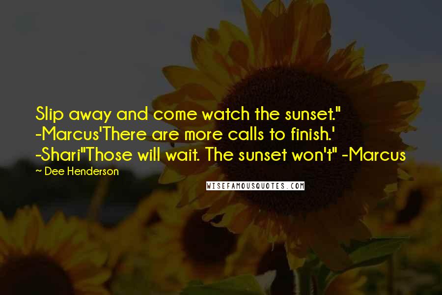 Dee Henderson Quotes: Slip away and come watch the sunset." -Marcus'There are more calls to finish.' -Shari"Those will wait. The sunset won't" -Marcus