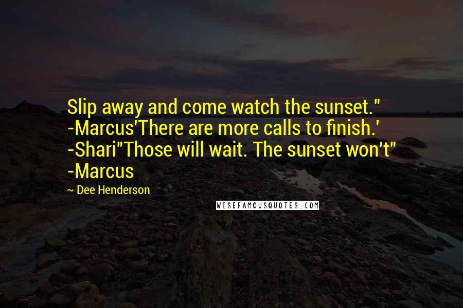 Dee Henderson Quotes: Slip away and come watch the sunset." -Marcus'There are more calls to finish.' -Shari"Those will wait. The sunset won't" -Marcus