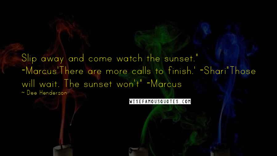 Dee Henderson Quotes: Slip away and come watch the sunset." -Marcus'There are more calls to finish.' -Shari"Those will wait. The sunset won't" -Marcus