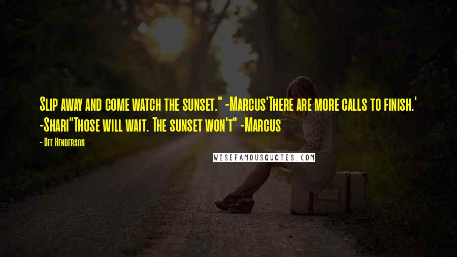 Dee Henderson Quotes: Slip away and come watch the sunset." -Marcus'There are more calls to finish.' -Shari"Those will wait. The sunset won't" -Marcus