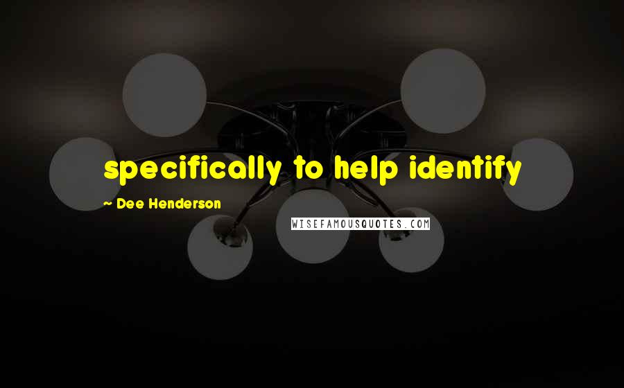 Dee Henderson Quotes: specifically to help identify