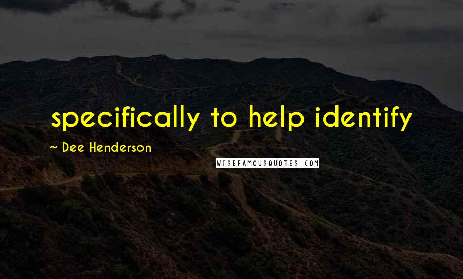 Dee Henderson Quotes: specifically to help identify