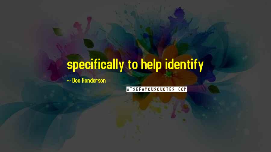 Dee Henderson Quotes: specifically to help identify