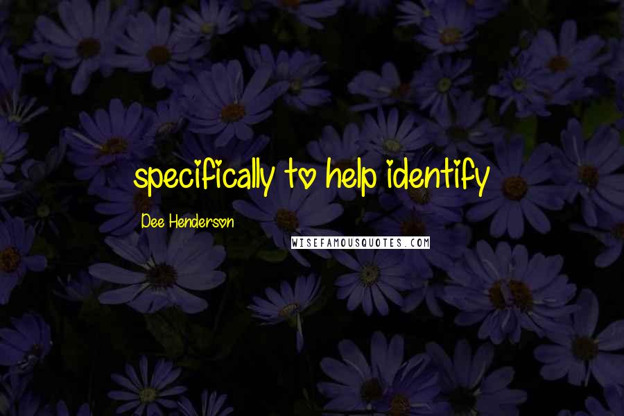 Dee Henderson Quotes: specifically to help identify