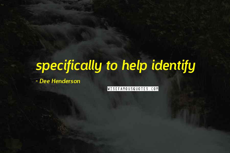 Dee Henderson Quotes: specifically to help identify