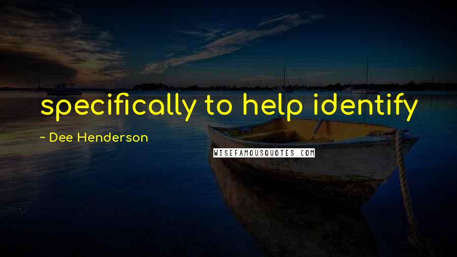 Dee Henderson Quotes: specifically to help identify