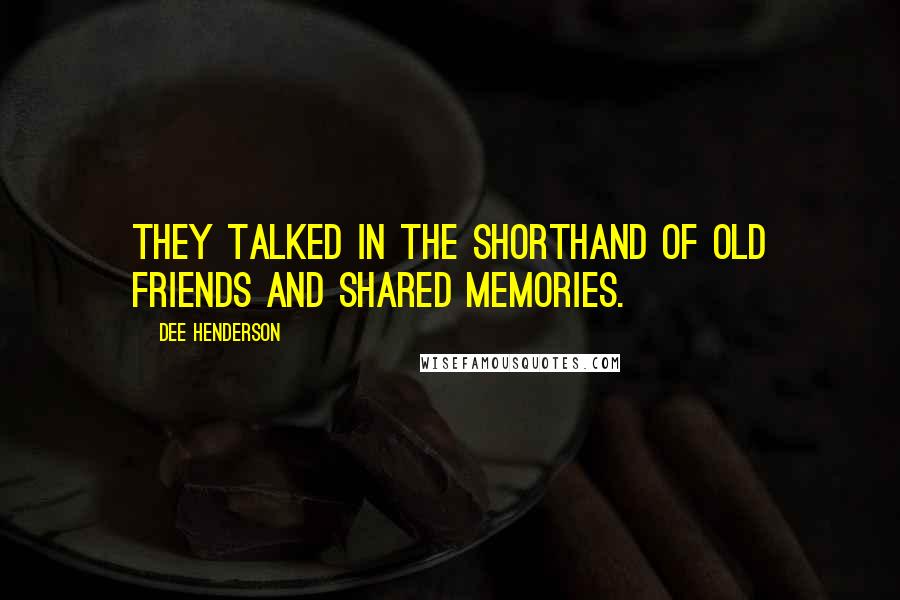Dee Henderson Quotes: They talked in the shorthand of old friends and shared memories.