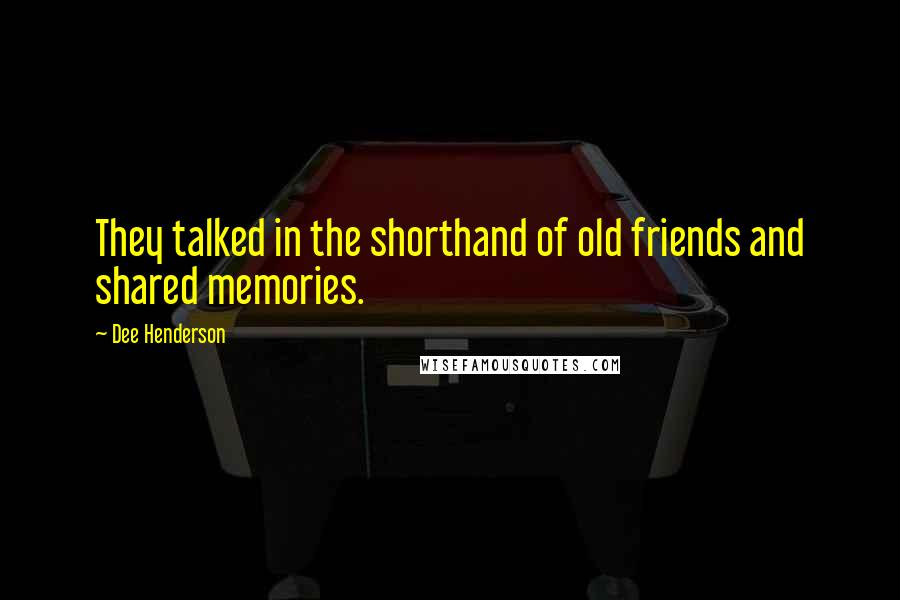 Dee Henderson Quotes: They talked in the shorthand of old friends and shared memories.
