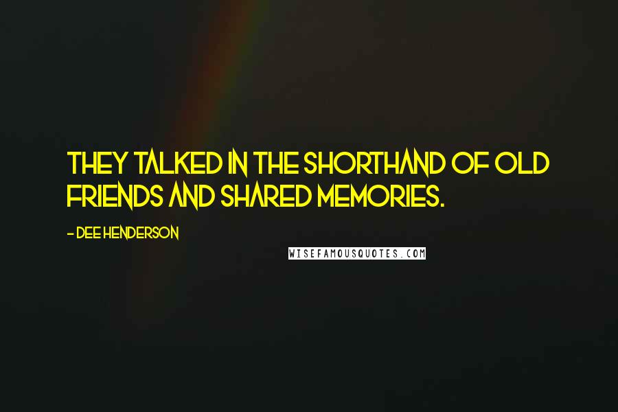 Dee Henderson Quotes: They talked in the shorthand of old friends and shared memories.