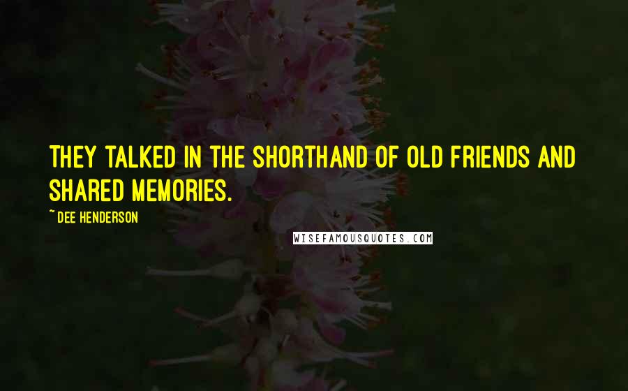 Dee Henderson Quotes: They talked in the shorthand of old friends and shared memories.