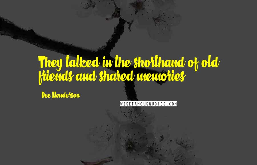 Dee Henderson Quotes: They talked in the shorthand of old friends and shared memories.