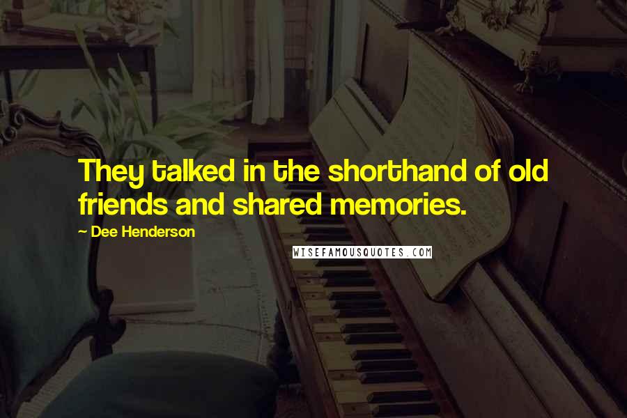 Dee Henderson Quotes: They talked in the shorthand of old friends and shared memories.