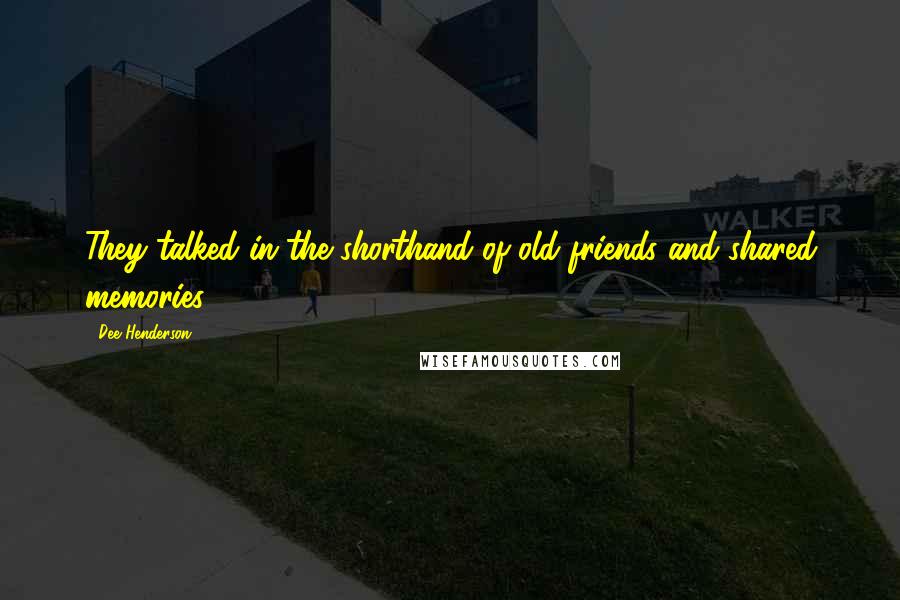 Dee Henderson Quotes: They talked in the shorthand of old friends and shared memories.